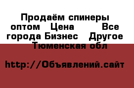 Продаём спинеры оптом › Цена ­ 40 - Все города Бизнес » Другое   . Тюменская обл.